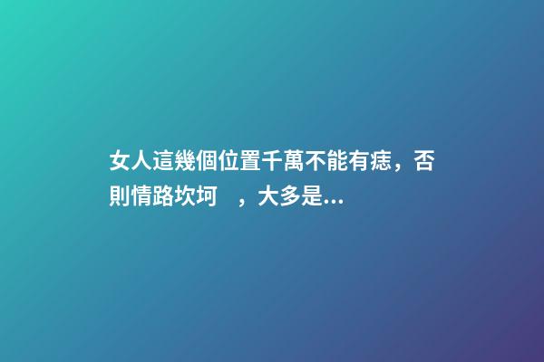 女人這幾個位置千萬不能有痣，否則情路坎坷，大多是二婚命